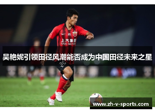 吴艳妮引领田径风潮能否成为中国田径未来之星 吴艳妮引领田径风潮能否成为中国田径未来之星