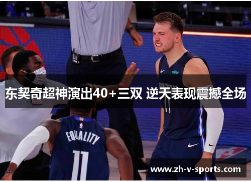 东契奇超神演出40+三双 逆天表现震撼全场 东契奇超神演出40+三双 逆天表现震撼全场