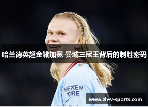 哈兰德英超金靴加冕 曼城三冠王背后的制胜密码 哈兰德英超金靴加冕 曼城三冠王背后的制胜密码