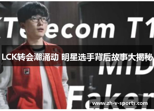 LCK转会潮涌动 明星选手背后故事大揭秘 LCK转会潮涌动 明星选手背后故事大揭秘
