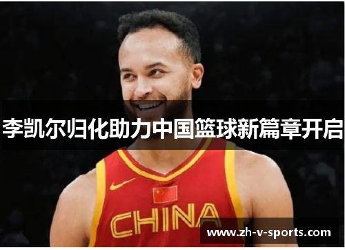 李凯尔归化助力中国篮球新篇章开启 李凯尔归化助力中国篮球新篇章开启
