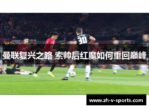 曼联复兴之路 索帅后红魔如何重回巅峰 曼联复兴之路 索帅后红魔如何重回巅峰