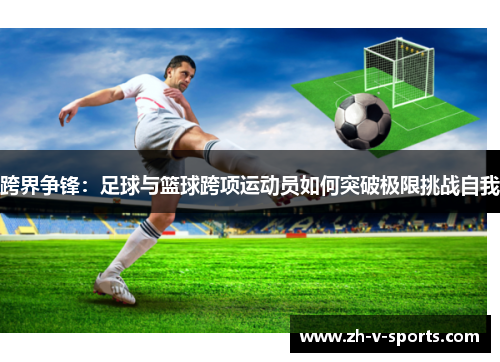 跨界争锋:足球与篮球跨项运动员如何突破极限挑战自我 跨界争锋:足球与篮球跨项运动员如何突破极限挑战自我