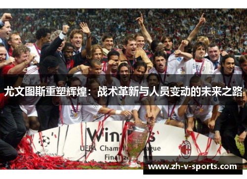 尤文图斯重塑辉煌:战术革新与人员变动的未来之路 尤文图斯重塑辉煌:战术革新与人员变动的未来之路