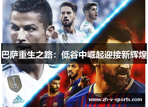 巴萨重生之路:低谷中崛起迎接新辉煌 巴萨重生之路:低谷中崛起迎接新辉煌
