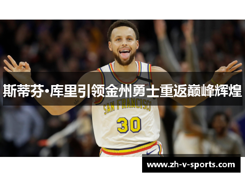 斯蒂芬·库里引领金州勇士重返巅峰辉煌 斯蒂芬·库里引领金州勇士重返巅峰辉煌
