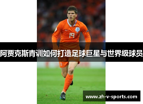 阿贾克斯青训如何打造足球巨星与世界级球员 阿贾克斯青训如何打造足球巨星与世界级球员