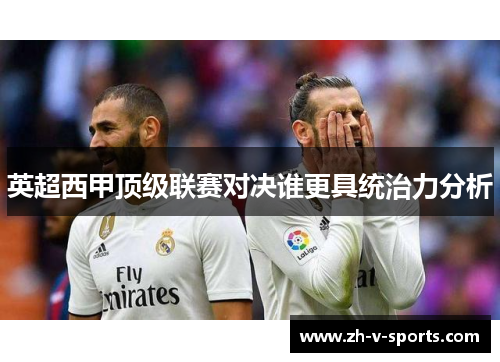 英超西甲顶级联赛对决谁更具统治力分析 英超西甲顶级联赛对决谁更具统治力分析