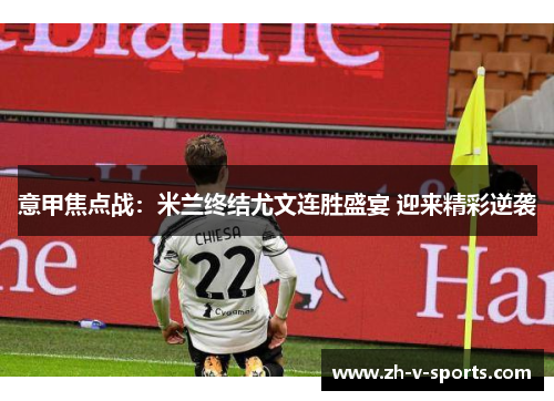 意甲焦点战：米兰终结尤文连胜盛宴 迎来精彩逆袭