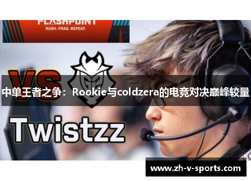 中单王者之争:Rookie与coldzera的电竞对决巅峰较量 中单王者之争:Rookie与coldzera的电竞对决巅峰较量
