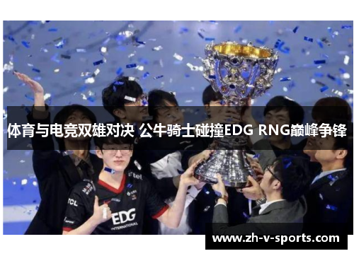 体育与电竞双雄对决 公牛骑士碰撞EDG RNG巅峰争锋 体育与电竞双雄对决 公牛骑士碰撞EDG RNG巅峰争锋