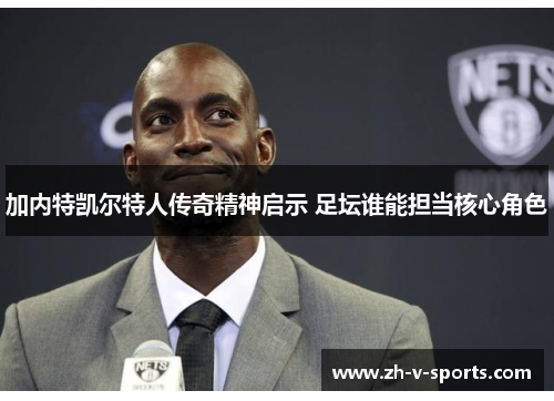 加内特凯尔特人传奇精神启示 足坛谁能担当核心角色 加内特凯尔特人传奇精神启示 足坛谁能担当核心角色